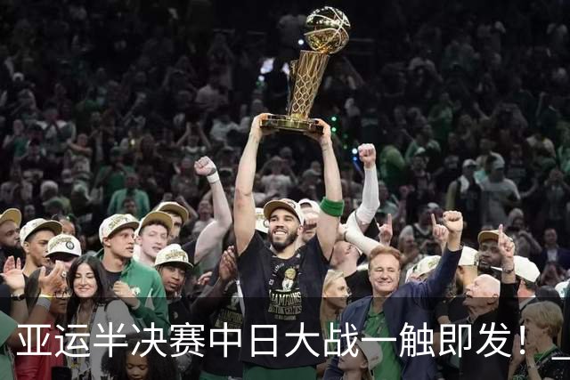 亚运半决赛中日大战一触即发！ 中国男篮需要保持内线优势